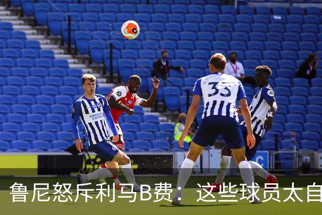 鲁尼怒斥利马B费：这些球员太自私 像孩子一样推卸责任